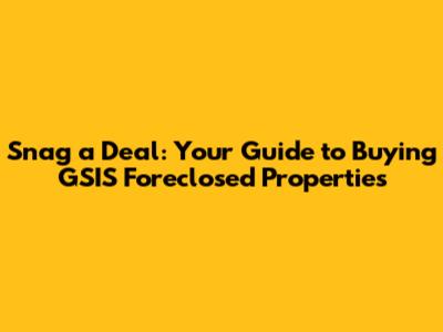 Snag a Deal: Your Guide to Buying GSIS Foreclosed Properties