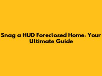 Snag a HUD Foreclosed Home: Your Ultimate Guide