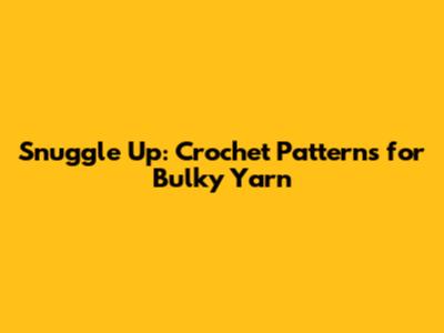 Snuggle Up: Crochet Patterns for Bulky Yarn