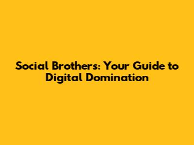 Social Brothers: Your Guide to Digital Domination