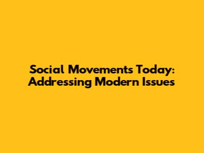 Social Movements Today: Addressing Modern Issues
