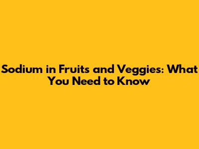 Sodium in Fruits and Veggies: What You Need to Know
