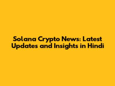 Solana Crypto News: Latest Updates and Insights in Hindi