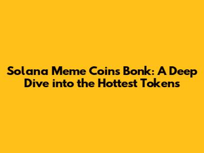 Solana Meme Coins Bonk: A Deep Dive into the Hottest Tokens