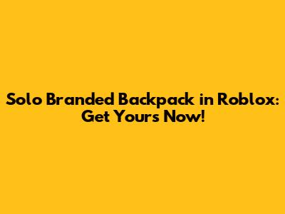 Solo Branded Backpack in Roblox: Get Yours Now!
