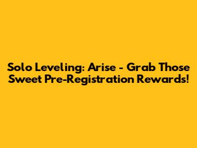 Solo Leveling: Arise - Grab Those Sweet Pre-Registration Rewards!