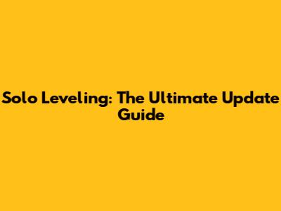Solo Leveling: The Ultimate Update Guide