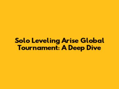 Solo Leveling Arise Global Tournament: A Deep Dive