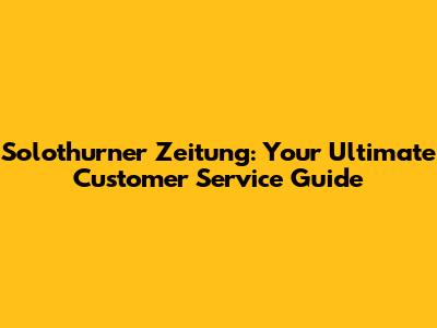 Solothurner Zeitung: Your Ultimate Customer Service Guide