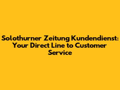 Solothurner Zeitung Kundendienst: Your Direct Line to Customer Service