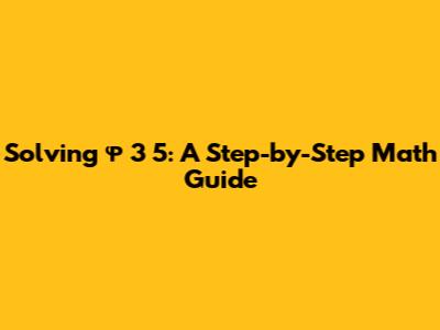 Solving φ * 3 * 5: A Step-by-Step Math Guide