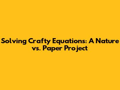 Solving Crafty Equations: A Nature vs. Paper Project