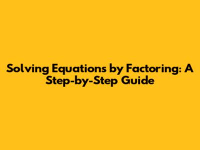 Solving Equations by Factoring: A Step-by-Step Guide