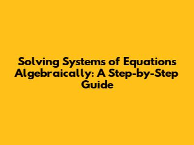 Solving Systems of Equations Algebraically: A Step-by-Step Guide