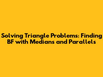 Solving Triangle Problems: Finding BF with Medians and Parallels