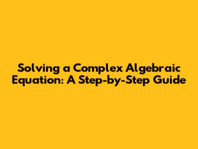 Solving a Complex Algebraic Equation: A Step-by-Step Guide