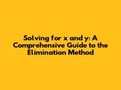 Solving for x and y: A Comprehensive Guide to the Elimination Method