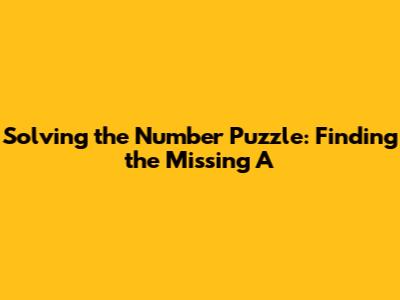 Solving the Number Puzzle: Finding the Missing 'A'
