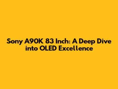 Sony A90K 83 Inch: A Deep Dive into OLED Excellence