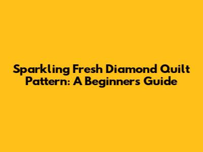 Sparkling Fresh Diamond Quilt Pattern: A Beginner's Guide