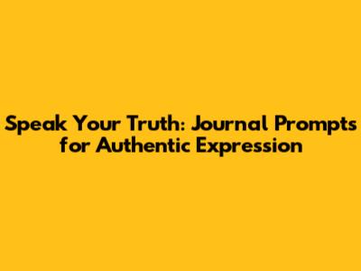 Speak Your Truth: Journal Prompts for Authentic Expression