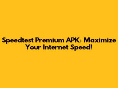 Speedtest Premium APK: Maximize Your Internet Speed!