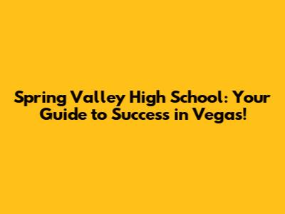 Spring Valley High School: Your Guide to Success in Vegas!