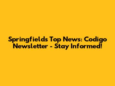 Springfield's Top News: Codigo Newsletter - Stay Informed!