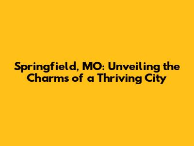 Springfield, MO: Unveiling the Charms of a Thriving City