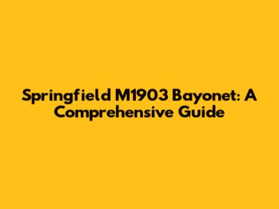 Springfield M1903 Bayonet: A Comprehensive Guide