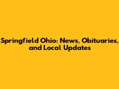 Springfield Ohio: News, Obituaries, and Local Updates