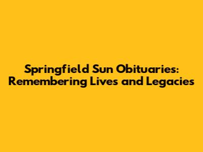 Springfield Sun Obituaries: Remembering Lives and Legacies