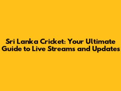 Sri Lanka Cricket: Your Ultimate Guide to Live Streams and Updates
