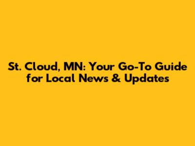 St. Cloud, MN: Your Go-To Guide for Local News & Updates