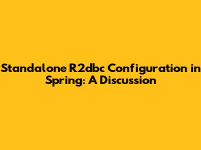 Standalone R2dbc Configuration in Spring: A Discussion