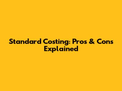 Standard Costing: Pros & Cons Explained