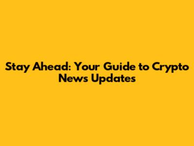 Stay Ahead: Your Guide to Crypto News Updates