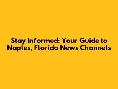 Stay Informed: Your Guide to Naples, Florida News Channels