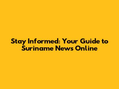 Stay Informed: Your Guide to Suriname News Online
