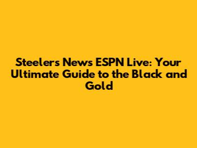 Steelers News ESPN Live: Your Ultimate Guide to the Black and Gold