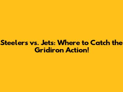 Steelers vs. Jets: Where to Catch the Gridiron Action!