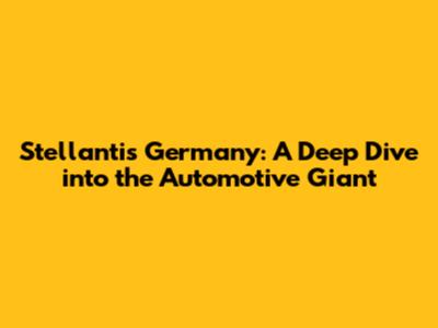Stellantis Germany: A Deep Dive into the Automotive Giant