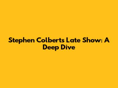 Stephen Colbert's Late Show: A Deep Dive