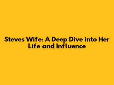 Steve's Wife: A Deep Dive into Her Life and Influence