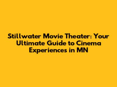 Stillwater Movie Theater: Your Ultimate Guide to Cinema Experiences in MN