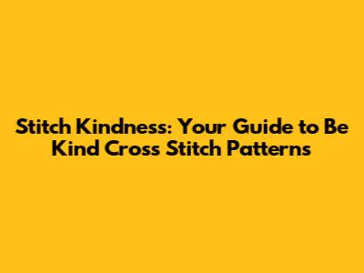 Stitch Kindness: Your Guide to 'Be Kind' Cross Stitch Patterns