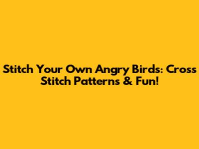 Stitch Your Own Angry Birds: Cross Stitch Patterns & Fun!