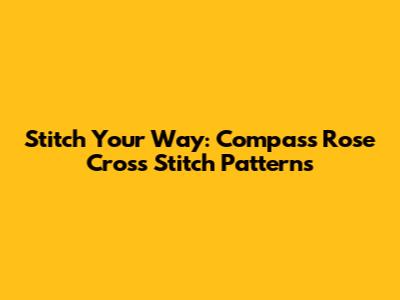 Stitch Your Way: Compass Rose Cross Stitch Patterns