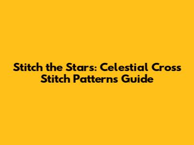 Stitch the Stars: Celestial Cross Stitch Patterns Guide