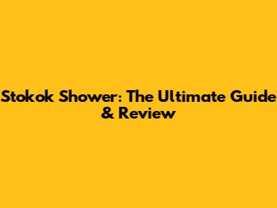 Stokok Shower: The Ultimate Guide & Review
